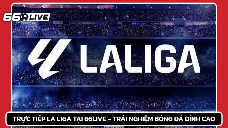 Trực tiếp La Liga tại 66live – Trải nghiệm bóng đá đỉnh cao